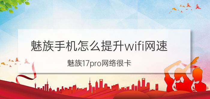 魅族手机怎么提升wifi网速 魅族17pro网络很卡？